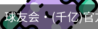 球友会·(千亿)官方网站